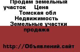 Продам земельный участок  › Цена ­ 220 000 - Томская обл. Недвижимость » Земельные участки продажа   